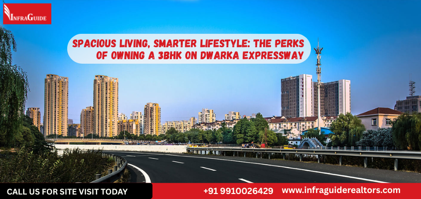 Spacious Living, Smarter Lifestyle: The Perks of Owning a 3BHK on Dwarka Expressway